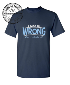 I May Be Wrong But I Doubt It T-Shirt