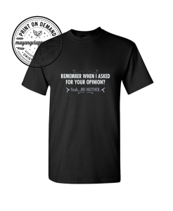 Remember When I Asked For Your Opinion? Yeah... Me Neither T-Shirt 1 Remember When I Asked For Your Opinion? Yeah... Me Neither T-Shirt